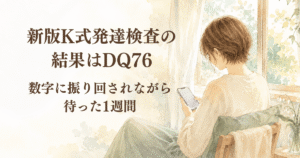 新版K式発達検査の結果はDQ76｜数字に振り回されながら待った1週間